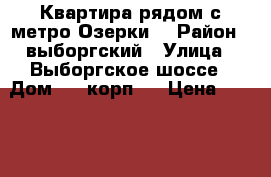 Квартира рядом с метро Озерки  › Район ­ выборгский › Улица ­ Выборгское шоссе › Дом ­ 7 корп.1 › Цена ­ 2 000 › Стоимость за ночь ­ 2 000 › Стоимость за час ­ 1 500 - Все города Недвижимость » Квартиры аренда посуточно   . Адыгея респ.,Адыгейск г.